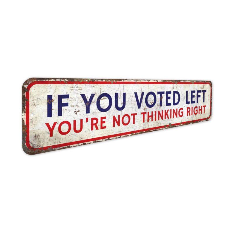 If-You-Voted-Left-Youre-Not-Thinking-Right-Premium-Quality-Rustic-Metal-Sign-3