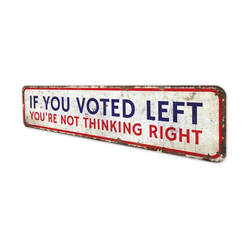 If-You-Voted-Left-Youre-Not-Thinking-Right-Premium-Quality-Rustic-Metal-Sign-4